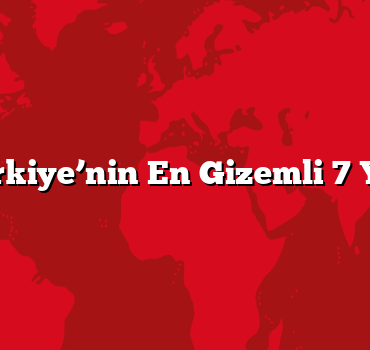 Türkiye’nin En Gizemli 7 Yeri