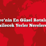 Türkiye’nin En Güzel Rotalarında Gezilecek Yerler Nerelerde?