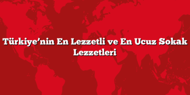 Türkiye’nin En Lezzetli ve En Ucuz Sokak Lezzetleri