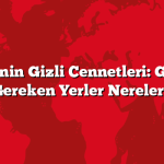 Türkiye’nin Gizli Cennetleri: Gezilmesi Gereken Yerler Nereler?