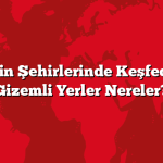 Türkiye’nin Şehirlerinde Keşfedilecek En Gizemli Yerler Nereler?