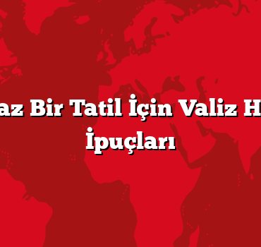 Unutulmaz Bir Tatil İçin Valiz Hazırlama İpuçları