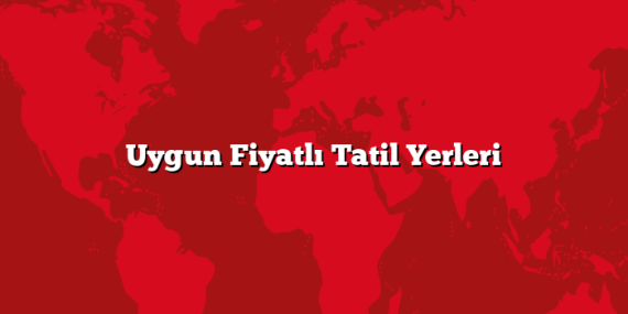 Uygun Fiyatlı Tatil Yerleri