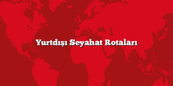 Yurtdışı Seyahat Rotaları