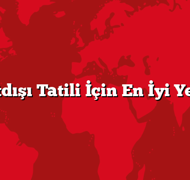 Yurtdışı Tatili İçin En İyi Yerler