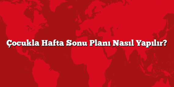 Çocukla Hafta Sonu Planı Nasıl Yapılır?