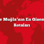 İzmir ve Muğla’nın En Gizemli Tatil Rotaları