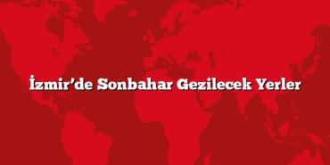 İzmir’de Sonbahar Gezilecek Yerler