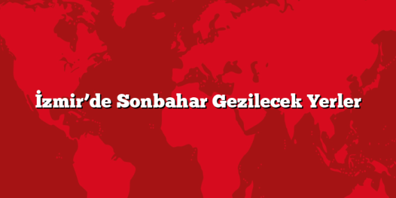 İzmir’de Sonbahar Gezilecek Yerler