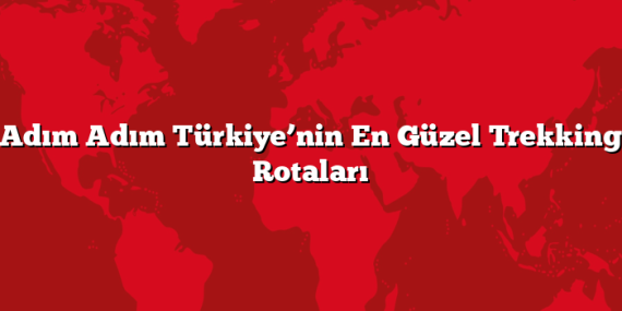 Adım Adım Türkiye’nin En Güzel Trekking Rotaları