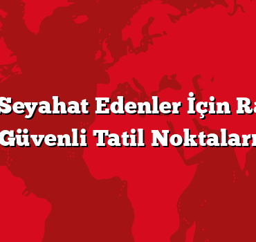 Ailece Seyahat Edenler İçin Rahat ve Güvenli Tatil Noktaları