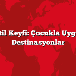Ailece Tatil Keyfi: Çocukla Uygun Fiyatlı Destinasyonlar