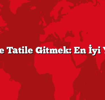 Ailece Tatile Gitmek: En İyi Yerler
