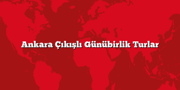 Ankara Çıkışlı Günübirlik Turlar