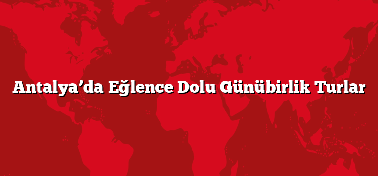 Antalya’da Eğlence Dolu Günübirlik Turlar