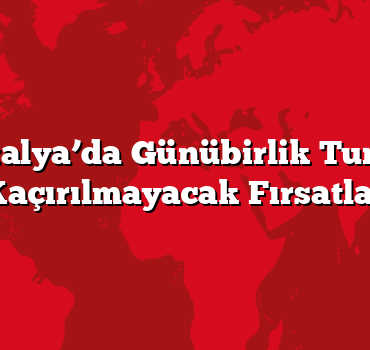 Antalya’da Günübirlik Turlar: Kaçırılmayacak Fırsatlar