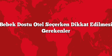 Bebek Dostu Otel Seçerken Dikkat Edilmesi Gerekenler