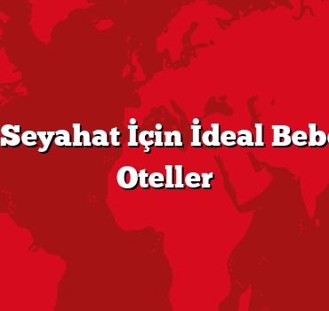 Bebekle Seyahat İçin İdeal Bebek Dostu Oteller
