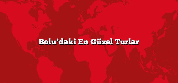 Bolu’daki En Güzel Turlar