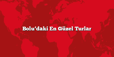 Bolu’daki En Güzel Turlar