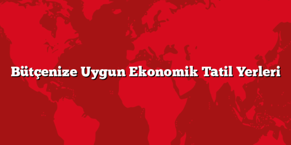 Bütçenize Uygun Ekonomik Tatil Yerleri