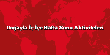 Doğayla İç İçe Hafta Sonu Aktiviteleri