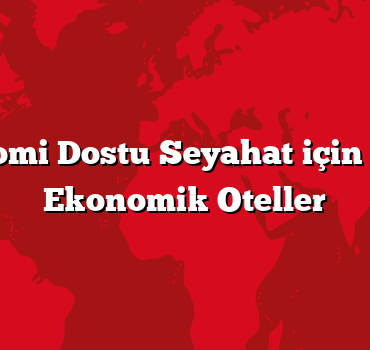 Ekonomi Dostu Seyahat için En İyi Ekonomik Oteller