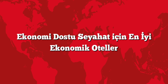 Ekonomi Dostu Seyahat için En İyi Ekonomik Oteller