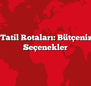 En Ucuz Tatil Rotaları: Bütçenize Uygun Seçenekler