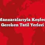Eşsiz Manzaralarıyla Keşfedilmesi Gereken Tatil Yerleri