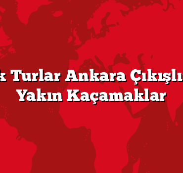 Günübirlik Turlar Ankara Çıkışlı: Başkente Yakın Kaçamaklar