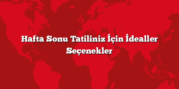 Hafta Sonu Tatiliniz İçin İdealler Seçenekler