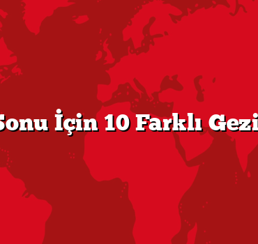 Hafta Sonu İçin 10 Farklı Gezi Rotası