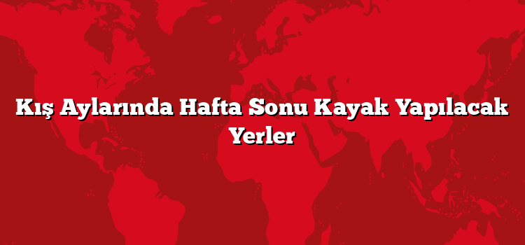 Kış Aylarında Hafta Sonu Kayak Yapılacak Yerler