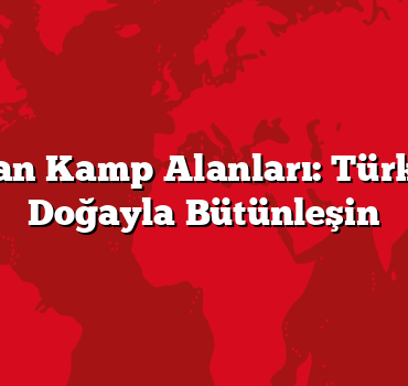 Karavan Kamp Alanları: Türkiye’de Doğayla Bütünleşin