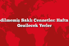 Keşfedilmemiş Saklı Cennetler: Hafta Sonu Gezilecek Yerler