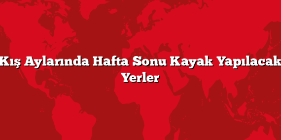 Kış Aylarında Hafta Sonu Kayak Yapılacak Yerler