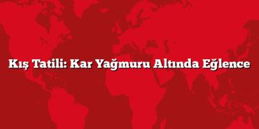 Kış Tatili: Kar Yağmuru Altında Eğlence