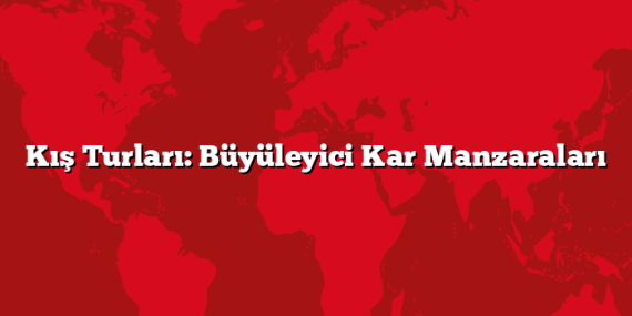 Kış Turları: Büyüleyici Kar Manzaraları