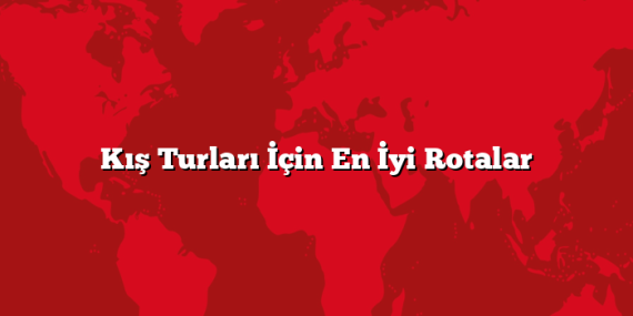 Kış Turları İçin En İyi Rotalar