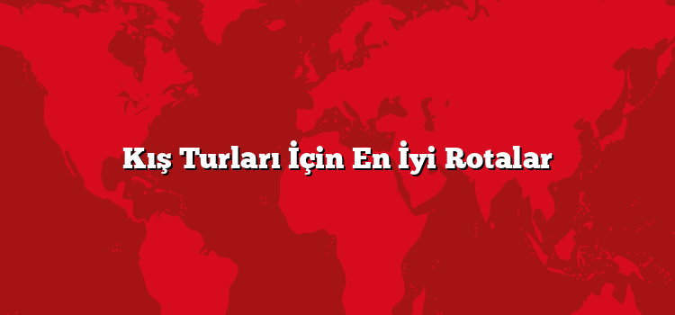 Kış Turları İçin En İyi Rotalar