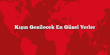 Kışın Gezilecek En Güzel Yerler