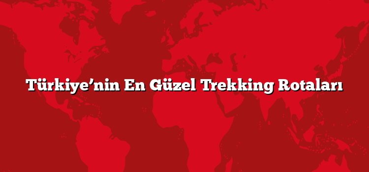 Türkiye’nin En Güzel Trekking Rotaları