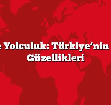 Tarihe Yolculuk: Türkiye’nin Tarihi Güzellikleri