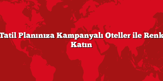 Tatil Planınıza Kampanyalı Oteller ile Renk Katın