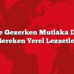 Türkiye’de Gezerken Mutlaka Denemeniz Gereken Yerel Lezzetler