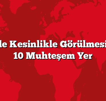 Türkiye’de Kesinlikle Görülmesi Gereken 10 Muhteşem Yer