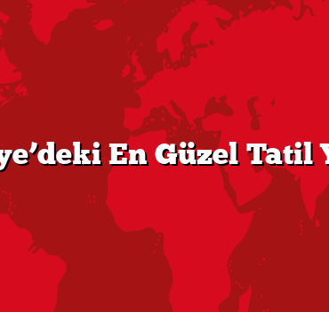 Türkiye’deki En Güzel Tatil Yerleri