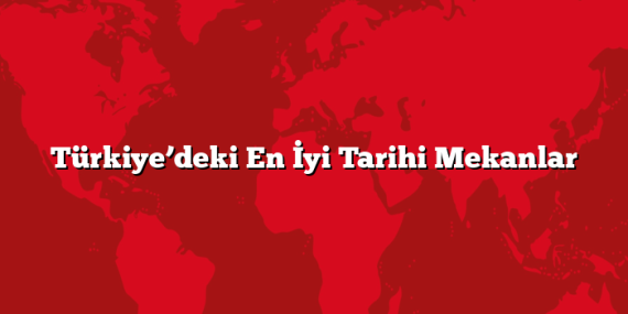Türkiye’deki En İyi Tarihi Mekanlar