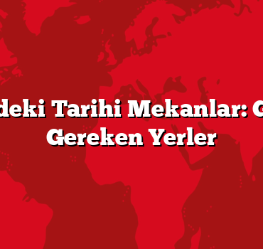 Türkiye’deki Tarihi Mekanlar: Gezilmesi Gereken Yerler